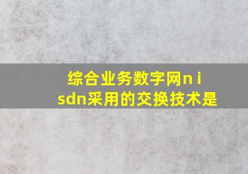 综合业务数字网n isdn采用的交换技术是